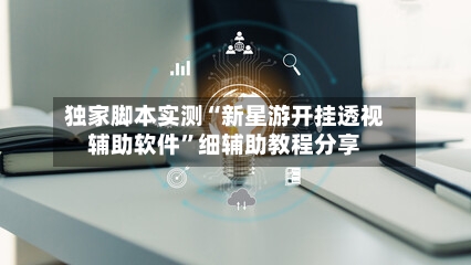 独家脚本实测“新星游开挂透视辅助软件”细辅助教程分享