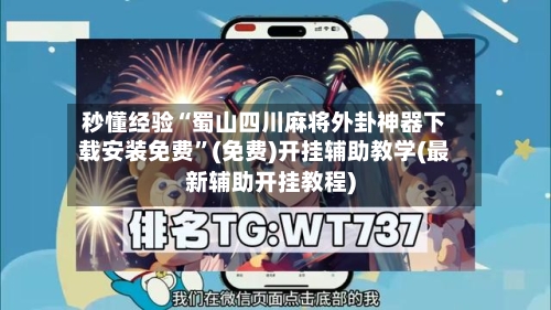 秒懂经验“蜀山四川麻将外卦神器下载安装免费”(免费)开挂辅助教学(最新辅助开挂教程)-第2张图片