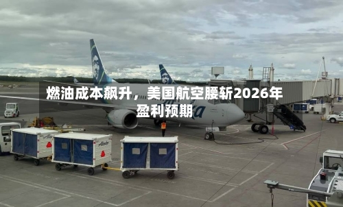 燃油成本飙升，美国航空腰斩2026年盈利预期-第3张图片
