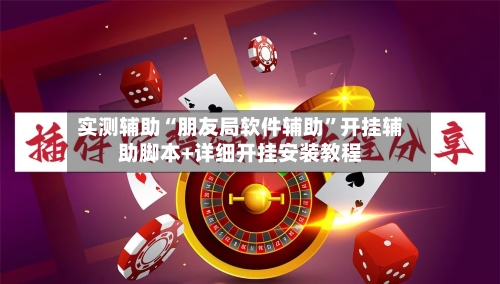 实测辅助“朋友局软件辅助”开挂辅助脚本+详细开挂安装教程-第2张图片