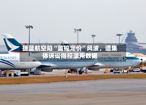 捷蓝航空陷“监控定价”风波，遭集体诉讼指控滥用数据-第2张图片