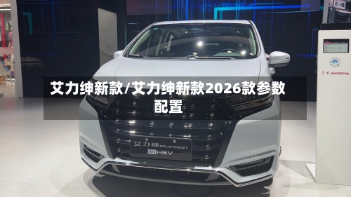 艾力绅新款/艾力绅新款2026款参数配置-第3张图片