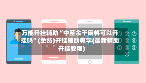 万能开挂辅助“中至余干麻将可以开挂吗	”(免费)开挂辅助教学(最新辅助开挂教程)-第2张图片