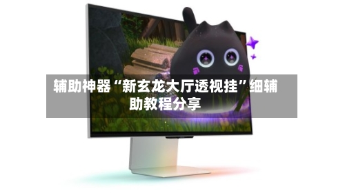 辅助神器“新玄龙大厅透视挂”细辅助教程分享-第2张图片