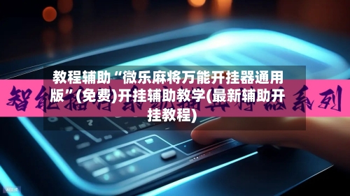 教程辅助“微乐麻将万能开挂器通用版”(免费)开挂辅助教学(最新辅助开挂教程)-第3张图片
