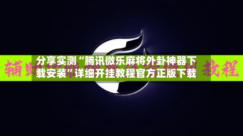 分享实测“腾讯微乐麻将外卦神器下载安装”详细开挂教程官方正版下载-第2张图片