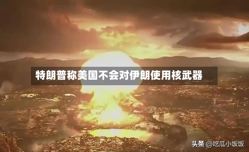 特朗普称美国不会对伊朗使用核武器