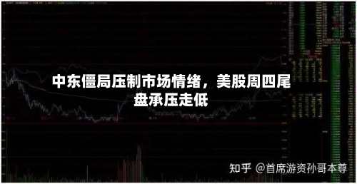 中东僵局压制市场情绪，美股周四尾盘承压走低