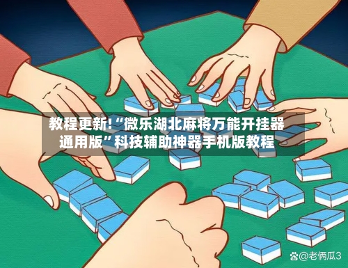 教程更新!“微乐湖北麻将万能开挂器通用版”科技辅助神器手机版教程