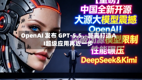 OpenAI 发布 GPT-5.5	，距离打造AI超级应用再近一步-第2张图片