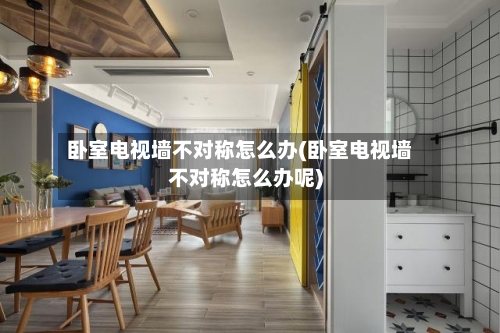 卧室电视墙不对称怎么办(卧室电视墙不对称怎么办呢)-第2张图片