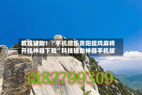 教程辅助！“手机微乐贵阳捉鸡麻将开挂神器下载”科技辅助神器手机版