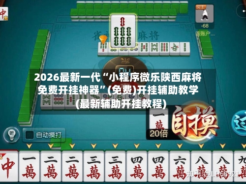 2026最新一代“小程序微乐陕西麻将免费开挂神器”(免费)开挂辅助教学(最新辅助开挂教程)