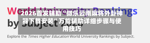 2026首发辅助“微乐云南麻将外卦神器下载安装”万能辅助详细步骤与使用技巧