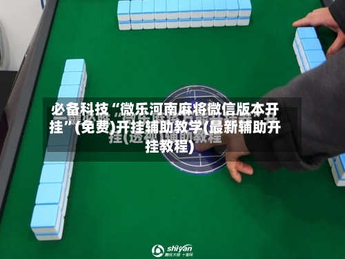 必备科技“微乐河南麻将微信版本开挂	”(免费)开挂辅助教学(最新辅助开挂教程)-第2张图片