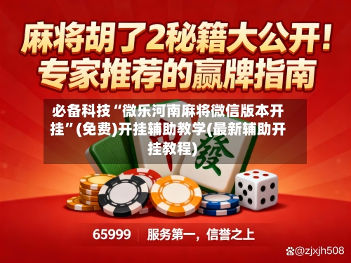 必备科技“微乐河南麻将微信版本开挂”(免费)开挂辅助教学(最新辅助开挂教程)