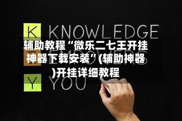辅助教程“微乐二七王开挂神器下载安装”(辅助神器)开挂详细教程-第2张图片