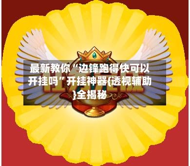 最新教你“边锋跑得快可以开挂吗”开挂神器{透视辅助}全揭秘