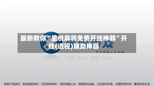 最新教你“星悦麻将免费开挂神器”开挂(透视)辅助神器