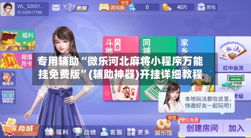 专用辅助“微乐河北麻将小程序万能挂免费版	”(辅助神器)开挂详细教程-第2张图片