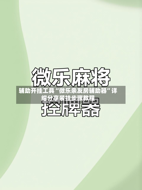 辅助开挂工具“微乐亲友房辅助器”详细分享装挂步骤教程