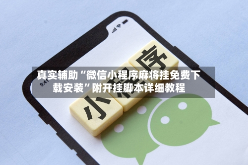 真实辅助“微信小程序麻将挂免费下载安装”附开挂脚本详细教程-第3张图片