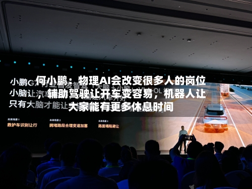 何小鹏：物理AI会改变很多人的岗位，辅助驾驶让开车变容易，机器人让大家能有更多休息时间-第2张图片
