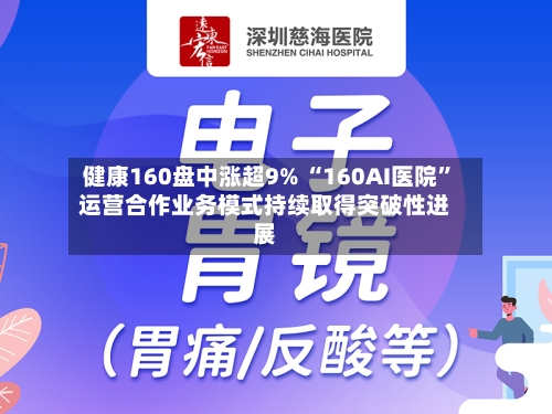 健康160盘中涨超9% “160AI医院”运营合作业务模式持续取得突破性进展-第3张图片