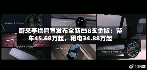 蔚来李斌官宣发布全新ES8玄金版：整车45.68万起，租电34.88万起-第2张图片