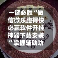 一键必胜“微信微乐跑得快必赢软件开挂神器下载安装”掌握辅助功能必胜规则-第2张图片