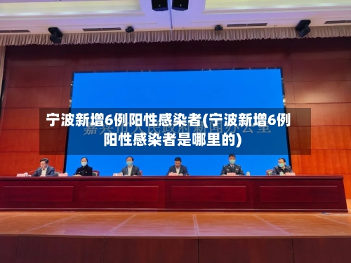 宁波新增6例阳性感染者(宁波新增6例阳性感染者是哪里的)-第3张图片