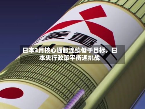 日本3月核心通胀连续低于目标，日本央行政策平衡迎挑战-第2张图片