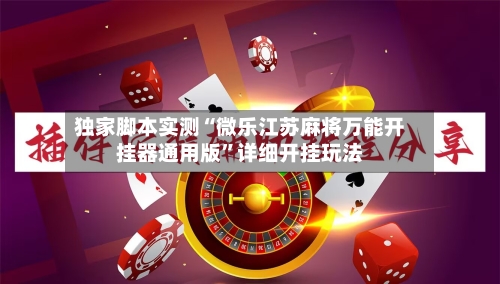 独家脚本实测“微乐江苏麻将万能开挂器通用版”详细开挂玩法-第2张图片