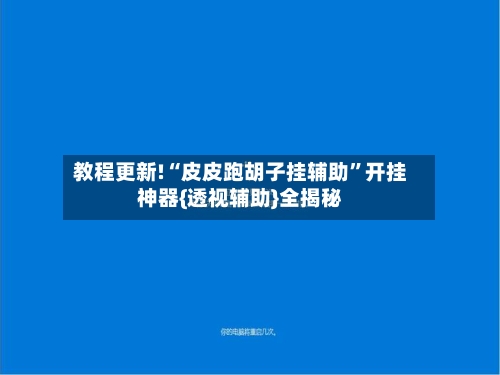 教程更新!“皮皮跑胡子挂辅助	”开挂神器{透视辅助}全揭秘-第2张图片