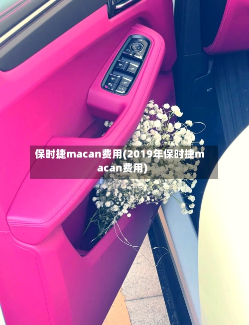 保时捷macan费用(2019年保时捷macan费用)-第2张图片
