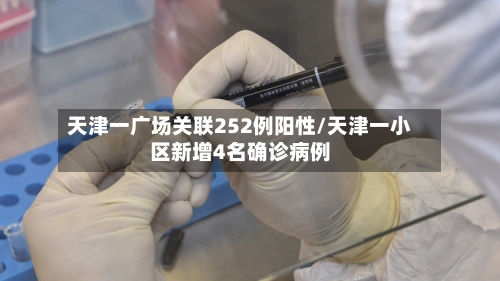 天津一广场关联252例阳性/天津一小区新增4名确诊病例-第2张图片