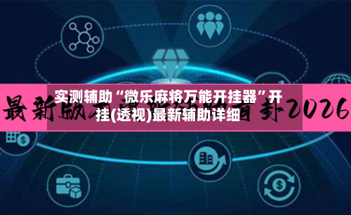 实测辅助“微乐麻将万能开挂器”开挂(透视)最新辅助详细-第3张图片