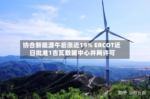 协合新能源午后涨近19% ERCOT近日批准1吉瓦数据中心并网许可