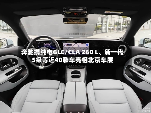 奔驰携纯电GLC/CLA 260 L	、新一代S级等近40款车亮相北京车展-第2张图片