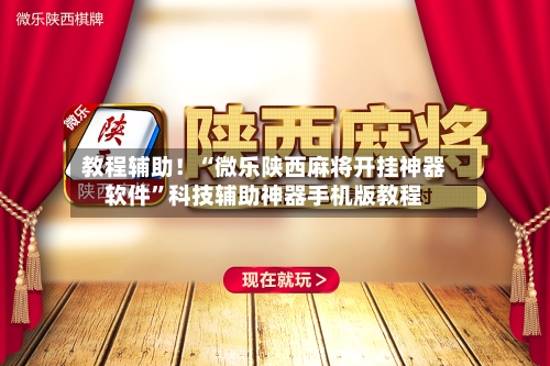 教程辅助！“微乐陕西麻将开挂神器软件”科技辅助神器手机版教程