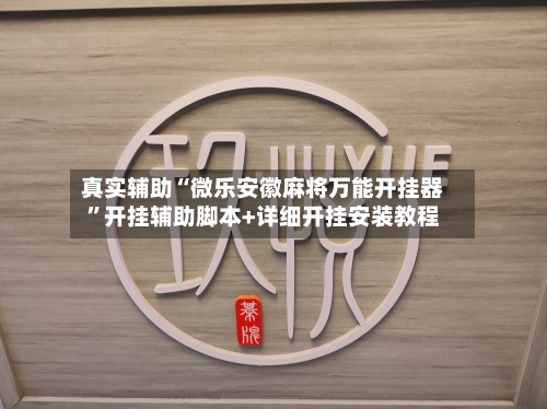 真实辅助“微乐安徽麻将万能开挂器”开挂辅助脚本+详细开挂安装教程