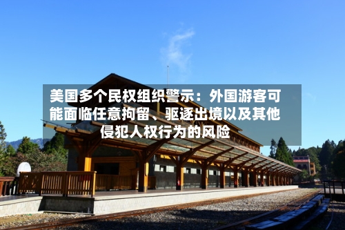 美国多个民权组织警示：外国游客可能面临任意拘留、驱逐出境以及其他侵犯人权行为的风险-第2张图片