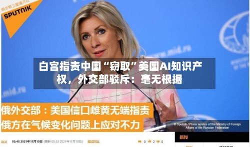 白宫指责中国“窃取”美国AI知识产权	，外交部驳斥：毫无根据-第3张图片