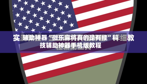 辅助神器“微乐麻将真的是有挂”科技辅助神器手机版教程-第2张图片