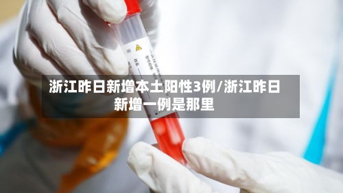 浙江昨日新增本土阳性3例/浙江昨日新增一例是那里