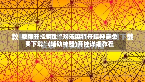 教程开挂辅助“欢乐麻将开挂神器免费下载”(辅助神器)开挂详细教程-第2张图片