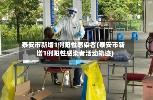 泰安市新增1例阳性感染者(泰安市新增1例阳性感染者活动轨迹)-第3张图片