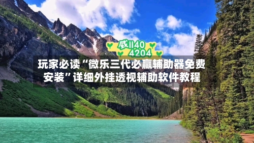 玩家必读“微乐三代必赢辅助器免费安装	”详细外挂透视辅助软件教程-第3张图片