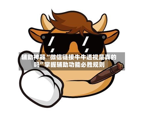 辅助神器“微信链接牛牛透视是真的吗	”掌握辅助功能必胜规则-第3张图片