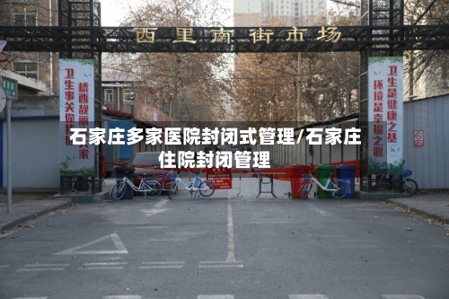 石家庄多家医院封闭式管理/石家庄住院封闭管理-第3张图片